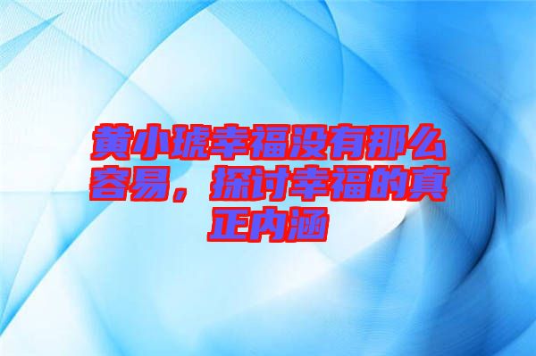 黃小琥幸福沒有那么容易，探討幸福的真正內涵