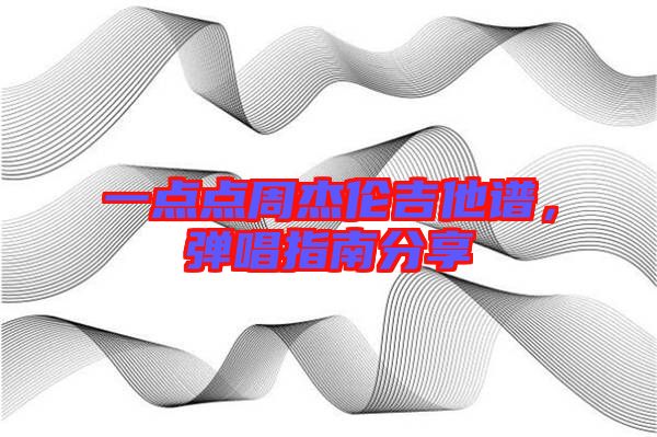 一點(diǎn)點(diǎn)周杰倫吉他譜，彈唱指南分享