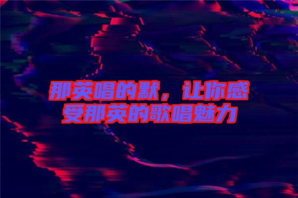 那英唱的默，讓你感受那英的歌唱魅力