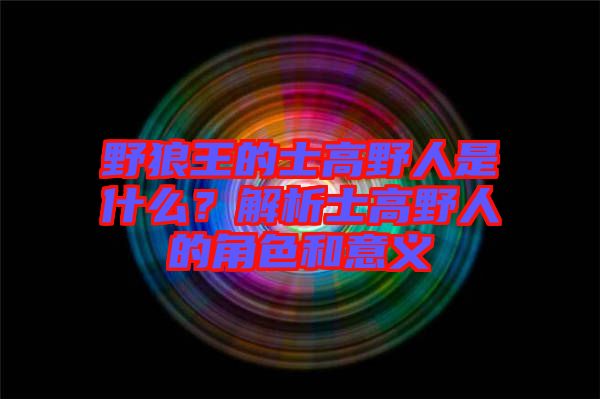 野狼王的士高野人是什么？解析士高野人的角色和意義