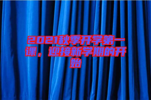 2021秋季開(kāi)學(xué)第一課，迎接新學(xué)期的開(kāi)始
