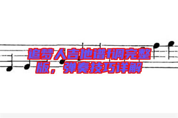 追夢(mèng)人吉他譜f調(diào)完整版，彈奏技巧詳解