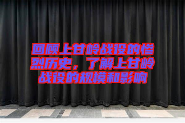 回顧上甘嶺戰(zhàn)役的慘烈歷史，了解上甘嶺戰(zhàn)役的規(guī)模和影響