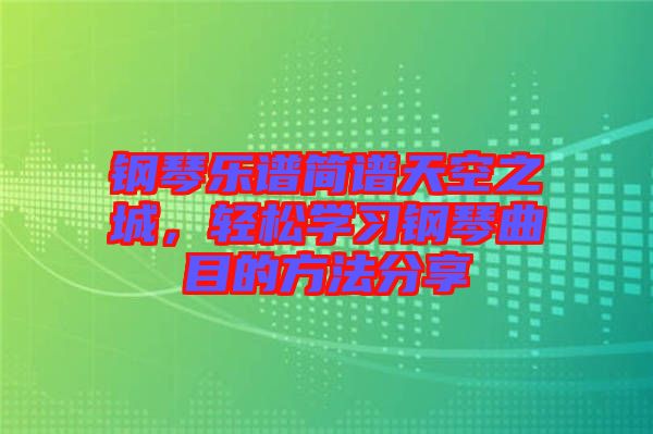 鋼琴樂譜簡譜天空之城，輕松學習鋼琴曲目的方法分享