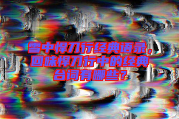 雪中悍刀行經(jīng)典語(yǔ)錄，回味悍刀行中的經(jīng)典臺(tái)詞有哪些？
