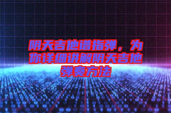 陰天吉他譜指彈，為你詳細(xì)講解陰天吉他彈奏方法
