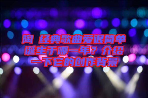 陶喆經(jīng)典歌曲愛很簡單誕生于哪一年？介紹一下它的創(chuàng)作背景