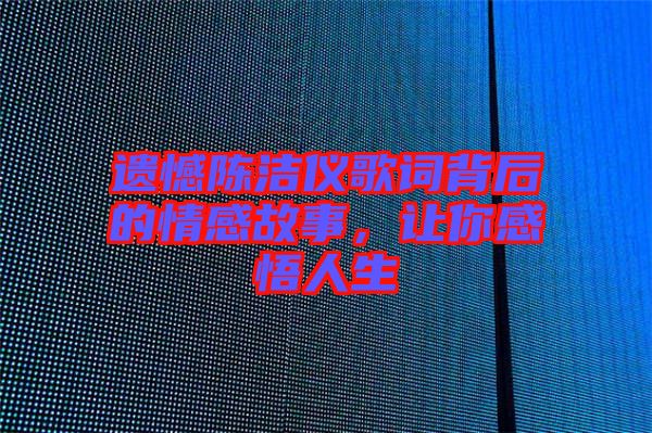 遺憾陳潔儀歌詞背后的情感故事，讓你感悟人生
