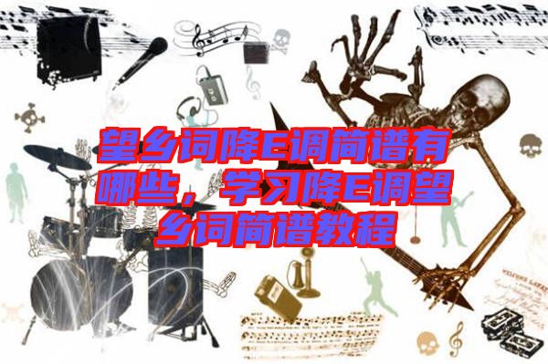 望鄉(xiāng)詞降E調(diào)簡譜有哪些，學(xué)習(xí)降E調(diào)望鄉(xiāng)詞簡譜教程