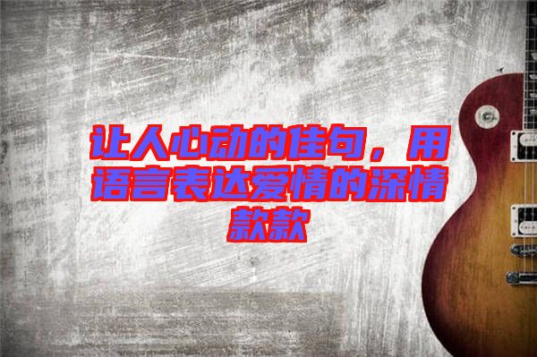 讓人心動的佳句，用語言表達(dá)愛情的深情款款