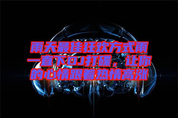 雨天最佳狂歡方式雨一直下DJ打碟，讓你的心情跟著熱情高漲