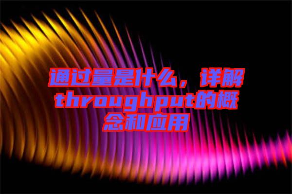 通過(guò)量是什么，詳解throughput的概念和應(yīng)用