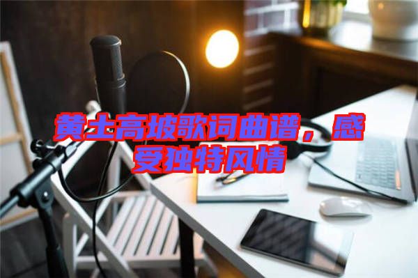 黃土高坡歌詞曲譜，感受獨特風(fēng)情