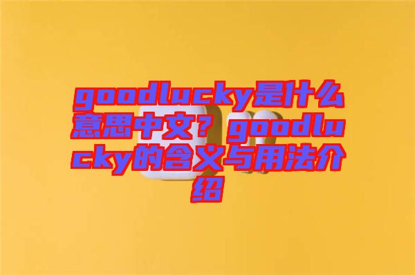 goodlucky是什么意思中文？goodlucky的含義與用法介紹