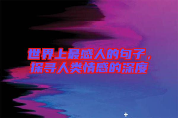 世界上最感人的句子，探尋人類情感的深度