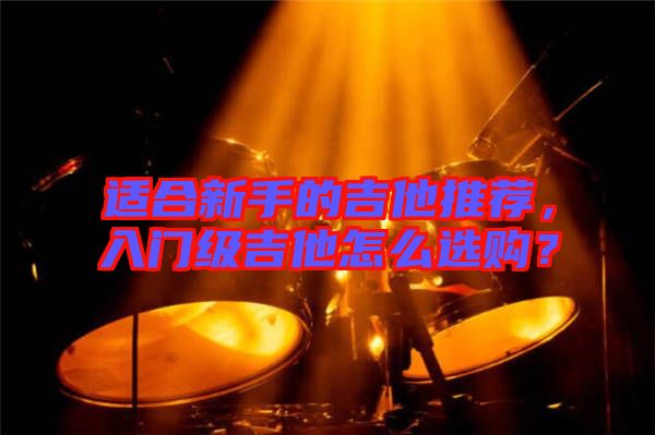 適合新手的吉他推薦，入門(mén)級(jí)吉他怎么選購(gòu)？