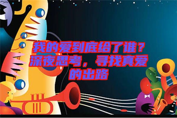 我的愛到底給了誰(shuí)？深夜思考，尋找真愛的出路