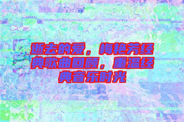 逝去的愛，梅艷芳經(jīng)典歌曲回顧，重溫經(jīng)典音樂時光