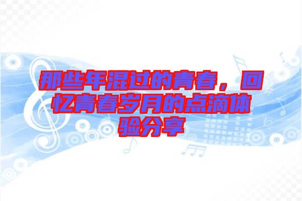 那些年混過的青春，回憶青春歲月的點(diǎn)滴體驗(yàn)分享