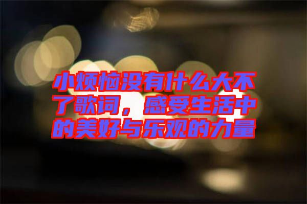 小煩惱沒(méi)有什么大不了歌詞，感受生活中的美好與樂(lè)觀的力量