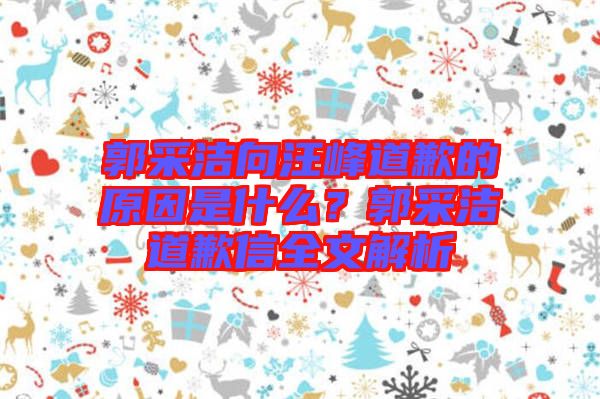 郭采潔向汪峰道歉的原因是什么？郭采潔道歉信全文解析