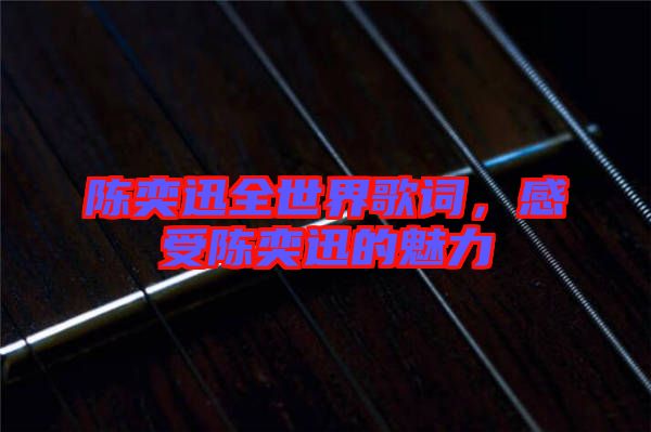 陳奕迅全世界歌詞，感受陳奕迅的魅力