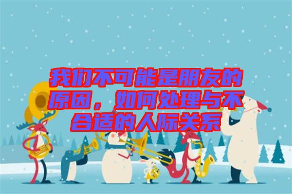 我們不可能是朋友的原因，如何處理與不合適的人際關(guān)系