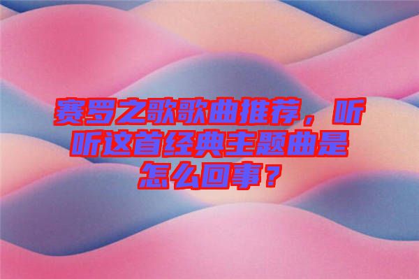 賽羅之歌歌曲推薦，聽聽這首經(jīng)典主題曲是怎么回事？