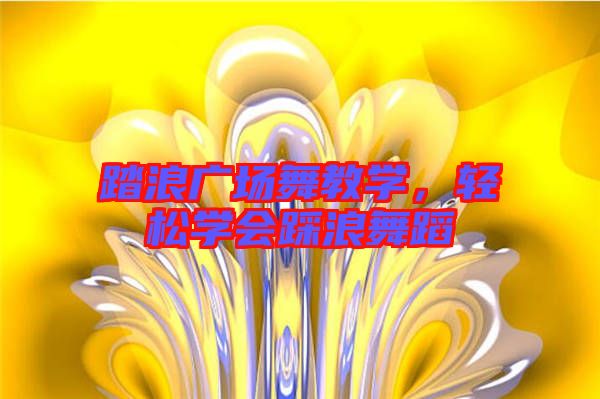 踏浪廣場(chǎng)舞教學(xué)，輕松學(xué)會(huì)踩浪舞蹈
