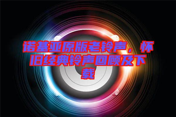 諾基亞原版老鈴聲，懷舊經(jīng)典鈴聲回顧及下載