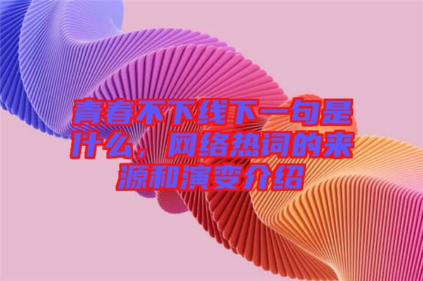 青春不下線下一句是什么，網(wǎng)絡(luò)熱詞的來(lái)源和演變介紹