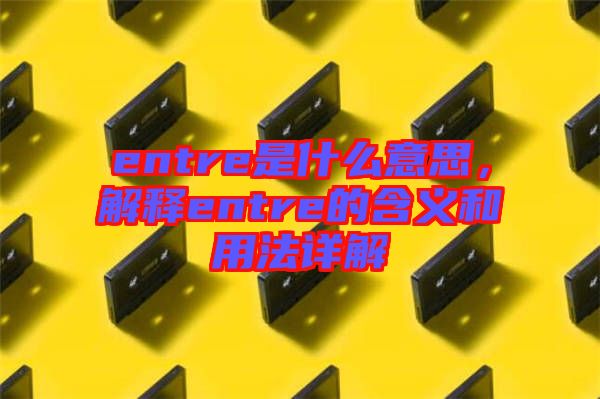 entre是什么意思，解釋entre的含義和用法詳解