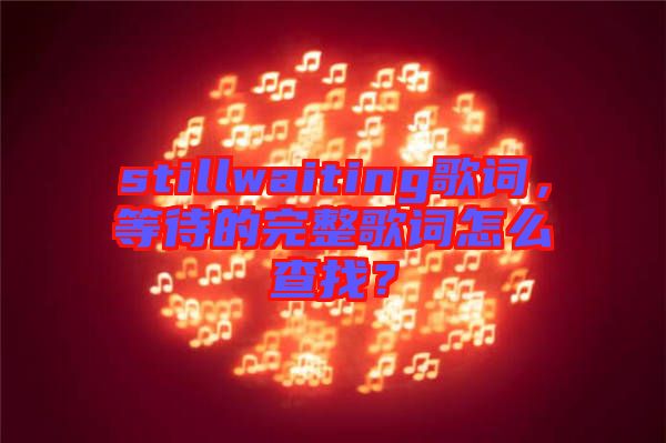 stillwaiting歌詞，等待的完整歌詞怎么查找？