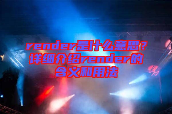 render是什么意思？詳細(xì)介紹render的含義和用法
