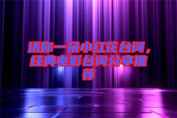 送你一朵小紅花臺(tái)詞，經(jīng)典電影臺(tái)詞分享推薦