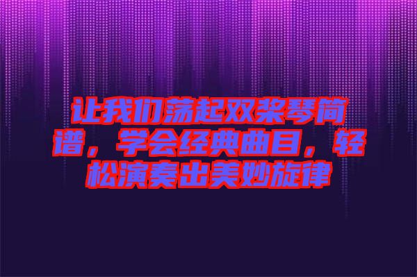 讓我們蕩起雙槳琴簡譜，學(xué)會經(jīng)典曲目，輕松演奏出美妙旋律