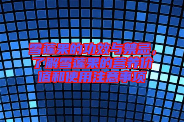 雪蓮果的功效與禁忌，了解雪蓮果的營養(yǎng)價(jià)值和使用注意事項(xiàng)