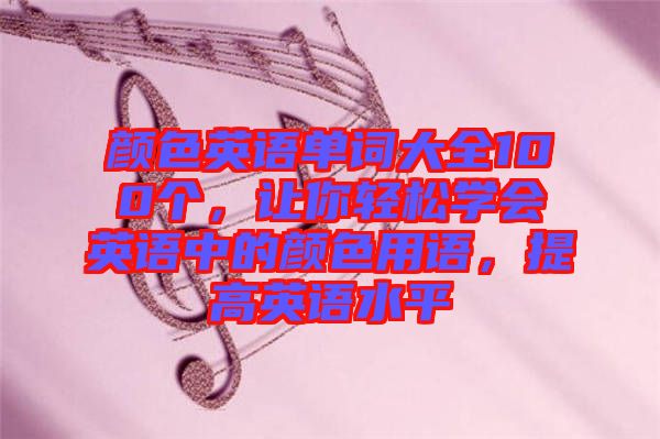 顏色英語單詞大全100個，讓你輕松學會英語中的顏色用語，提高英語水平