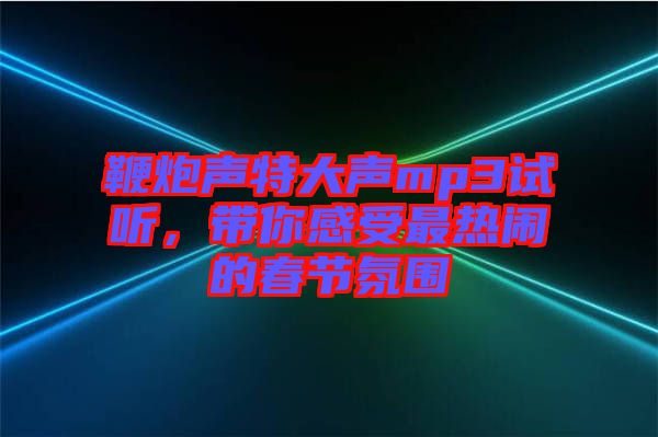 鞭炮聲特大聲mp3試聽，帶你感受最熱鬧的春節(jié)氛圍