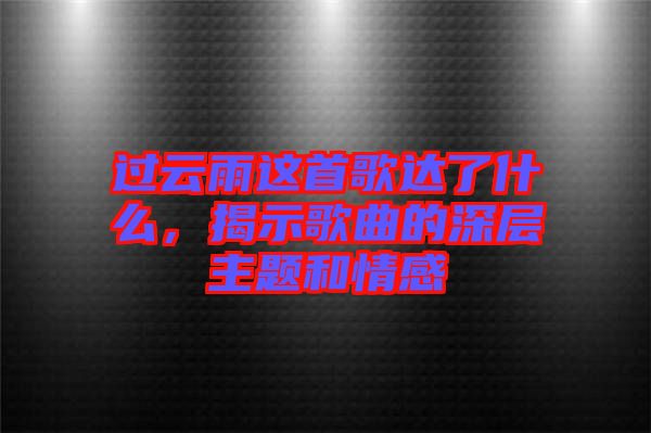 過云雨這首歌達(dá)了什么，揭示歌曲的深層主題和情感