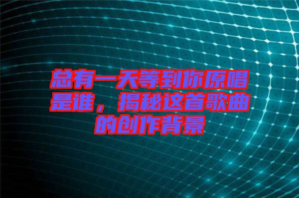 總有一天等到你原唱是誰，揭秘這首歌曲的創(chuàng)作背景