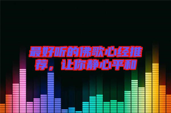 最好聽的佛歌心經(jīng)推薦，讓你靜心平和