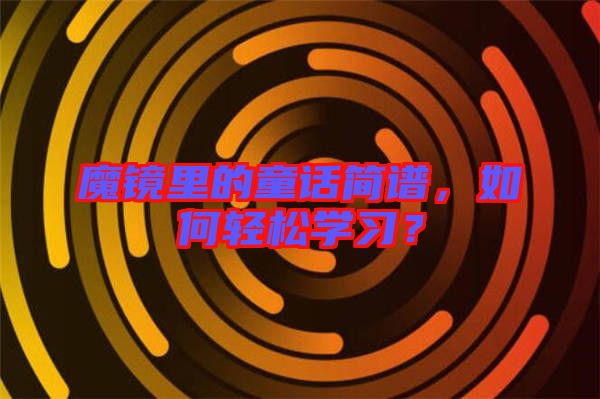 魔鏡里的童話簡譜，如何輕松學(xué)習(xí)？