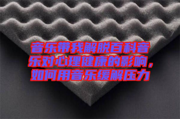 音樂(lè)帶我解脫百科音樂(lè)對(duì)心理健康的影響，如何用音樂(lè)緩解壓力