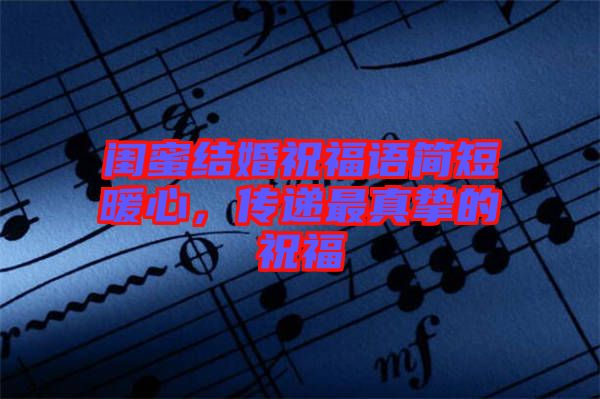 閨蜜結婚祝福語簡短暖心，傳遞最真摯的祝福