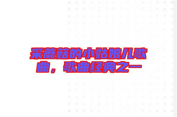 采蘑菇的小姑娘兒歌曲，歌曲經(jīng)典之一