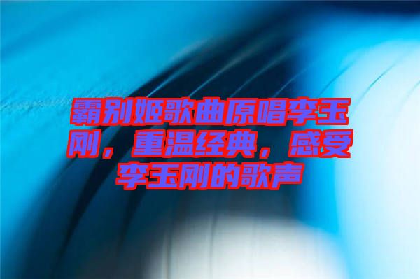 霸別姬歌曲原唱李玉剛，重溫經(jīng)典，感受李玉剛的歌聲