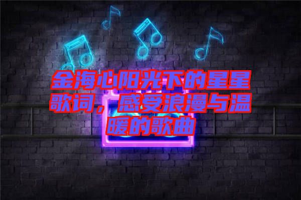 金海心陽光下的星星歌詞，感受浪漫與溫暖的歌曲
