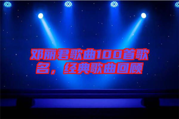鄧麗君歌曲100首歌名，經(jīng)典歌曲回顧