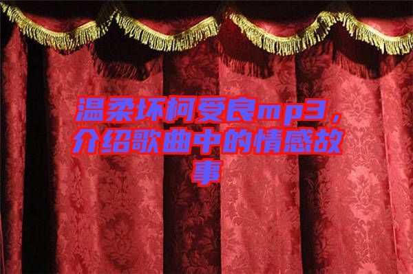 溫柔壞柯受良mp3，介紹歌曲中的情感故事
